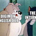 tom and jerry | THE INTERNET; DIGIMON ENGLISH DUB | image tagged in tom and jerry | made w/ Imgflip meme maker