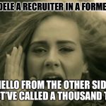 Adele Hello | WAS ADELE A RECRUITER IN A FORMER LIFE? “HELLO FROM THE OTHER SIDE”
“I MUST’VE CALLED A THOUSAND TIMES” | image tagged in adele hello | made w/ Imgflip meme maker