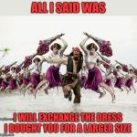 Poor choice of words ;) | ALL I SAID WAS; I WILL EXCHANGE THE DRESS I BOUGHT YOU FOR A LARGER SIZE | image tagged in jack sparrow beaten with roses,christmas gifts,relationships,girlfriend,44colt,jack sparrow being chased | made w/ Imgflip meme maker