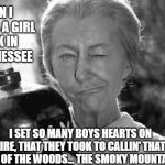 Girl | WHEN I WAS A GIRL 
BACK IN 
TENNESSEE; CHIANTY; I SET SO MANY BOYS HEARTS ON FIRE, THAT THEY TOOK TO CALLIN' THAT NECK OF THE WOODS... THE SMOKY MOUNTAINS. | image tagged in granny clampett | made w/ Imgflip meme maker