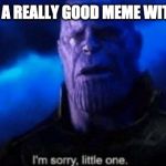 Im sorry little one | WHEN YOU SEE A REALLY GOOD MEME WITH 69 UPVOTES | image tagged in im sorry little one | made w/ Imgflip meme maker
