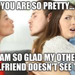 Kiss 3 People | YOU ARE SO PRETTY... I AM SO GLAD MY OTHER GIRLFRIEND DOESN'T SEE THIS | image tagged in kiss 3 people | made w/ Imgflip meme maker