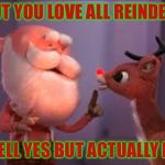 rudolph cancer | BUT YOU LOVE ALL REINDEER; WELL YES BUT ACTUALLY NO | image tagged in rudolph cancer,christmas,merry christmas,reindeer,memes | made w/ Imgflip meme maker