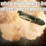 Star Wars Exploding Death Star | me when my dad gets home
and sees my report card | image tagged in star wars exploding death star | made w/ Imgflip meme maker