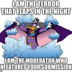 I am the bandit who reposts your memes and gets more upvotes! | I AM THE TERROR THAT FLAPS IN THE NIGHT; I AM THE MODERATOR WHO UNFEATURES YOUR SUBMISSIONS | image tagged in darkwing | made w/ Imgflip meme maker