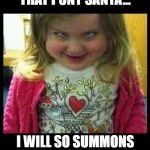 DEMON CHILE | IF I DON'T GET THAT PONY SANTA... I WILL SO SUMMONS A DEMON ON YO' AZZ | image tagged in demonic child | made w/ Imgflip meme maker