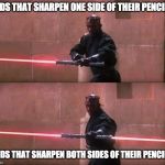 Darth Maul Double Sided Lightsaber | KIDS THAT SHARPEN ONE SIDE OF THEIR PENCILS; KIDS THAT SHARPEN BOTH SIDES OF THEIR PENCILS | image tagged in darth maul double sided lightsaber | made w/ Imgflip meme maker