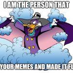 DARKWING  | I AM THE PERSON THAT; STOLE YOUR MEMES AND MADE IT FUNNIER | image tagged in darkwing | made w/ Imgflip meme maker