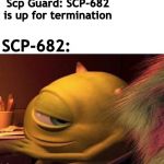 Mike wazoski | Scp Guard: SCP-682 is up for termination; SCP-682: | image tagged in mike wazoski | made w/ Imgflip meme maker