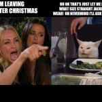 Crying lady and cat | I'M LEAVING YOU AFTER CHRISTMAS; OH OK THAT'S JUST LET ME KNOW WHAT SIZE STRAIGHT JACKET YOU WEAR!  UH NEVERMIND I'LL ASK YOU MOM. | image tagged in crying lady and cat | made w/ Imgflip meme maker