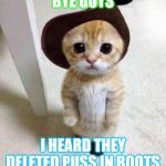 Cute Cat | BYE GUYS; I HEARD THEY DELETED PUSS IN BOOTS | image tagged in cute cat | made w/ Imgflip meme maker