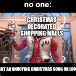 Want a Sprite Cranbarry? | no one:; CHRISTMAS DECORATED SHOPPING MALLS; WANT AN ANNOYING CHRISTMAS SONG ON LOOP? | image tagged in want a sprite cranbarry | made w/ Imgflip meme maker