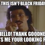 Hello Sales | HELLO ? THIS ISN’T BLACK FRIDAY IS IT ? OH HELLO! THANK GOODNESS... HI IT’S ME YOUR LOOKING FOR .. | image tagged in hello sales | made w/ Imgflip meme maker