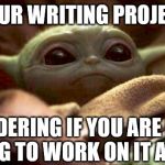 sad writing project | YOUR WRITING PROJECT; WONDERING IF YOU ARE EVER 
GOING TO WORK ON IT AGAIN | image tagged in baby yoda,writing project,writing,sad | made w/ Imgflip meme maker