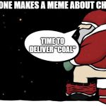 Mad Santa | WHEN NO ONE MAKES A MEME ABOUT CHRISTMAS; TIME TO DELIVER "COAL" | image tagged in mad santa | made w/ Imgflip meme maker