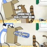 Mordecai Box | SUMMITING A REALLY FUNNY MEME; SPELLING ERROR | image tagged in mordecai box | made w/ Imgflip meme maker