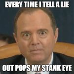 Crazy Adam Schiff | EVERY TIME I TELL A LIE; OUT POPS MY STANK EYE | image tagged in crazy adam schiff | made w/ Imgflip meme maker