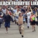 BLACK FRIDAY BE LIKE: | image tagged in memes | made w/ Imgflip meme maker