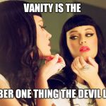 Jroc113 | VANITY IS THE; NUMBER ONE THING THE DEVIL LOVES | image tagged in vanity | made w/ Imgflip meme maker