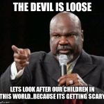 Jroc113 | THE DEVIL IS LOOSE; LETS LOOK AFTER OUR CHILDREN IN THIS WORLD..BECAUSE ITS GETTING SCARY | image tagged in td jakes | made w/ Imgflip meme maker