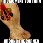 Scp 173 | THE MOMENT YOU TURN; AROUND THE CORNER | image tagged in scp 173 | made w/ Imgflip meme maker
