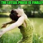 Relief! | WHEN THE LUTEAL PHASE IS FINALLY OVER | image tagged in that moment when relief,nixieknox,memes | made w/ Imgflip meme maker