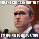 Defiant Mark Zuckerberg | WHAT DID THE CHICKEN SAY TO THE EGG; I'M GOING TO CRACK YOU | image tagged in defiant mark zuckerberg | made w/ Imgflip meme maker
