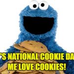 Cookie Monster's favorite day: Dec. 4th, National Cookie Day! | IT'S NATIONAL COOKIE DAY! ME LOVE COOKIES! | image tagged in cookie monster,memes,national,give that man a cookie,anyone who loves cookies,food memes | made w/ Imgflip meme maker