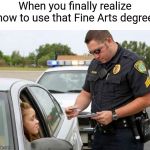 TRAFFIC COP | When you finally realize how to use that Fine Arts degree | image tagged in traffic cop | made w/ Imgflip meme maker