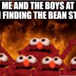 Me and the boys | ME AND THE BOYS AT 3AM FINDING THE BEAN STORE | image tagged in me and the boys | made w/ Imgflip meme maker