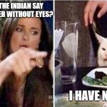 Crying girls and Cat | WHAT DID THE INDIAN SAY ABOUT HIS DEER WITHOUT EYES? I HAVE NO IDEA! | image tagged in crying girls and cat | made w/ Imgflip meme maker