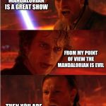 Lost anakin | ANAKIN, THE MANDALORIAN IS A GREAT SHOW; FROM MY POINT OF VIEW THE MANDALORIAN IS EVIL; THEN YOU ARE TOTALLY LOST! | image tagged in memes,funny,star wars,the mandalorian,disney plus,star wars prequels | made w/ Imgflip meme maker