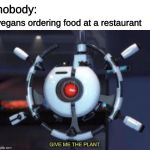 give me the plant | vegans ordering food at a restaurant; nobody: | image tagged in give me the plant,memes,vegans,wall-e,restaurant | made w/ Imgflip meme maker