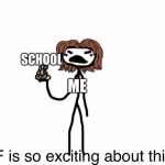 WTF Is So Exciting | SCHOOL; ME | image tagged in wtf is so exciting | made w/ Imgflip meme maker