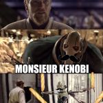 Hello There. Obi-wan vs Grievous | BONJOUR; MONSIEUR KENOBI | image tagged in hello there obi-wan vs grievous | made w/ Imgflip meme maker