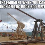 reddit.com/r/polybolosmemes | THAT MOMENT WHEN YOU CAN LAUNCH A 90 KG ROCK 300 METERS | image tagged in catapult,polybolos,reddit,war,siege weapons | made w/ Imgflip meme maker