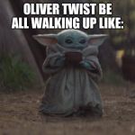 Baby yoda cup | OLIVER TWIST BE ALL WALKING UP LIKE: | image tagged in baby yoda cup | made w/ Imgflip meme maker