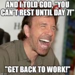 Memes, funny, Chuck Norris | AND I TOLD GOD, "YOU CAN'T REST UNTIL DAY 7!"; "GET BACK TO WORK!" | image tagged in memes funny chuck norris | made w/ Imgflip meme maker