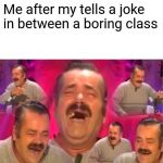 Stalin laughing | Me after my tells a joke in between a boring class | image tagged in stalin laughing | made w/ Imgflip meme maker