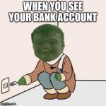 PEPE MEME MOTA | WHEN YOU SEE YOUR BANK ACCOUNT | image tagged in pepe meme mota | made w/ Imgflip meme maker