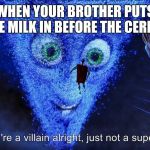 This COMPLETELY ruins breakfast for everyone here | WHEN YOUR BROTHER PUTS THE MILK IN BEFORE THE CEREAL | image tagged in you're a villain alright | made w/ Imgflip meme maker