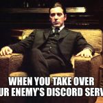 It’s not personal. It’s strictly business | WHEN YOU TAKE OVER YOUR ENEMY’S DISCORD SERVER | image tagged in don michael corleone,memes,discord,mafia,the godfather,gangster | made w/ Imgflip meme maker