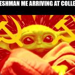 commie baby yoda | FRESHMAN ME ARRIVING AT COLLEGE | image tagged in commie baby yoda | made w/ Imgflip meme maker