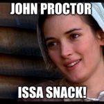 crucible | JOHN PROCTOR; ISSA SNACK! | image tagged in crucible | made w/ Imgflip meme maker
