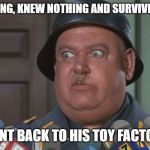 High level survival | SAW NOTHING, KNEW NOTHING AND SURVIVED THE WAR; WENT BACK TO HIS TOY FACTORY | image tagged in sergeant shultz | made w/ Imgflip meme maker