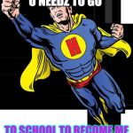 super hero | U NEEDZ TO GO; TO SCHOOL TO BECOME ME | image tagged in super hero | made w/ Imgflip meme maker