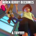 ANDY DROPPING WOODY | WHEN KIRBY BECOMES; A TOY!!!!! | image tagged in andy dropping woody | made w/ Imgflip meme maker