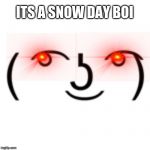 the normal person | ITS A SNOW DAY BOI | image tagged in the normal person | made w/ Imgflip meme maker