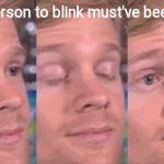 blinking man | First person to blink must've been like | image tagged in blinking man | made w/ Imgflip meme maker