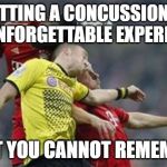 Soccer Concussions | GETTING A CONCUSSION IS AN UNFORGETTABLE EXPERIENCE; THAT YOU CANNOT REMEMBER | image tagged in soccer concussions | made w/ Imgflip meme maker